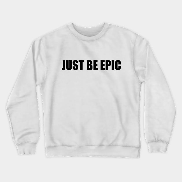 Just be epic (black text) Crewneck Sweatshirt by EpicEndeavours